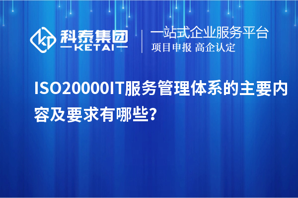 ISO20000IT服务管理体系的主要内容及要求有哪些？