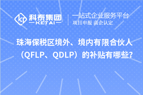 珠海保税区境外、境内有限合伙人（QFLP、QDLP）的补贴有哪些？