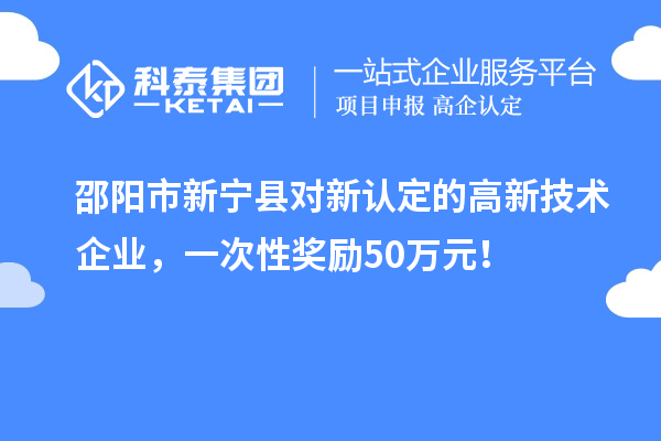 邵阳市新宁县对新认定的高新技术企业，一次性奖励50万元！