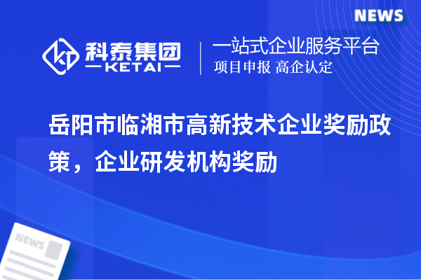 岳阳市临湘市高新技术企业奖励政策，企业研发机构奖励