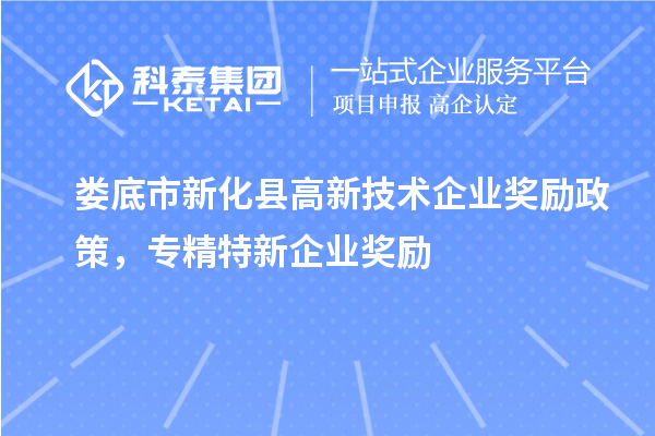 娄底市新化县高新技术企业奖励政策,专精特新企业奖励