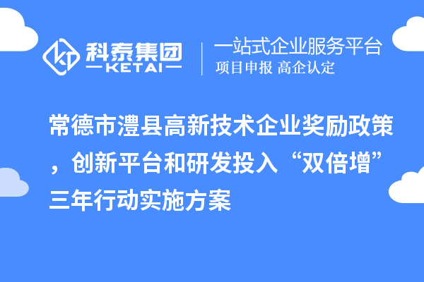 常德市澧县高新技术企业奖励政策，创新平台和研发投入“双倍增”三年行动实施方案
