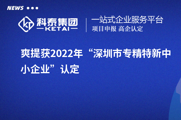 爽提获2022年“深圳市<a href=http://www.1ys1w.cn/fuwu/zhuanjingtexin.html target=_blank class=infotextkey>专精特新中小企业</a>”认定