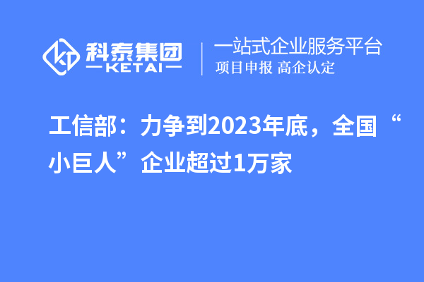 工信部：力争到2023年底，全国“小巨人”企业超过1万家