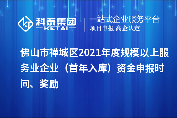 佛山市禅城区2021年度规模以上服务业企业（首年入库）资金申报时间、奖励