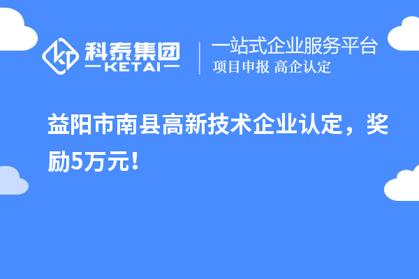 益阳市南县<a href=http://www.1ys1w.cn target=_blank class=infotextkey>高新技术企业认定</a>，奖励5万元！