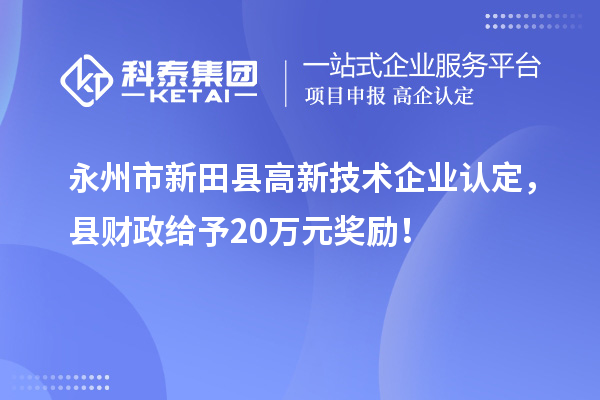 永州市新田县<a href=http://www.1ys1w.cn target=_blank class=infotextkey>高新技术企业认定</a>，县财政给予20万元奖励！