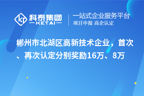 郴州市北湖区高新技术企业，首次、再次认定分别奖励16万、8万