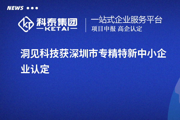 洞见科技获深圳市<a href=http://www.1ys1w.cn/fuwu/zhuanjingtexin.html target=_blank class=infotextkey>专精特新中小企业</a>认定