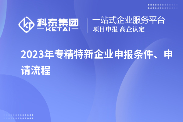 2023年专精特新企业申报条件、申请流程