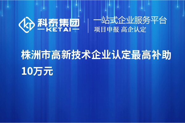 株洲市<a href=http://www.1ys1w.cn target=_blank class=infotextkey>高新技术企业认定</a>最高补助10万元