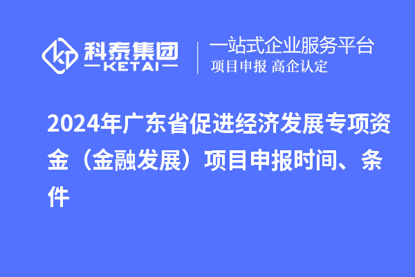 2024年广东省促进经济发展专项资金（金融发展）项目申报时间、条件