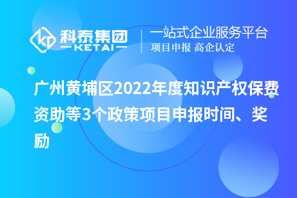 广州黄埔区2022年度知识产权保费资助等3个政策<a href=http://www.1ys1w.cn/shenbao.html target=_blank class=infotextkey>项目申报</a>时间、奖励