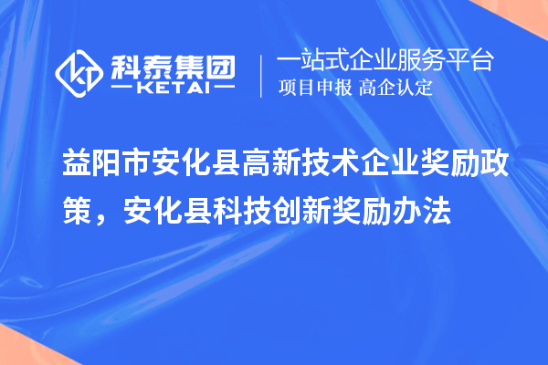 益阳市安化县高新技术企业奖励政策，安化县科技创新奖励办法