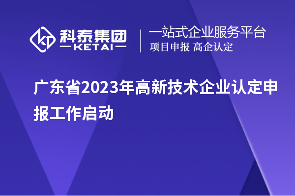 广东省2023年<a href=http://www.1ys1w.cn target=_blank class=infotextkey>高新技术企业认定</a>申报工作启动