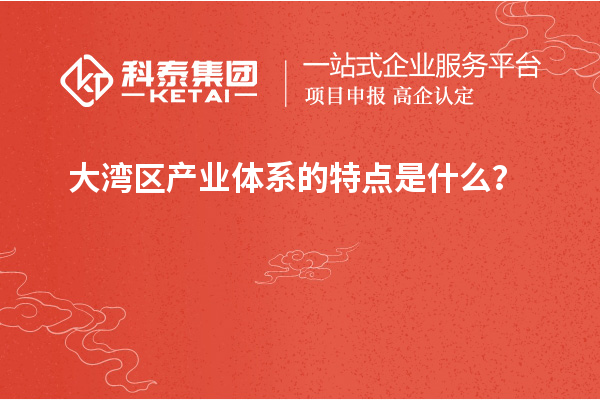 大湾区产业体系的特点是什么？