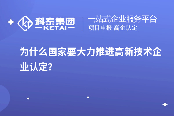 为什么国家要大力推进高新技术企业认定？