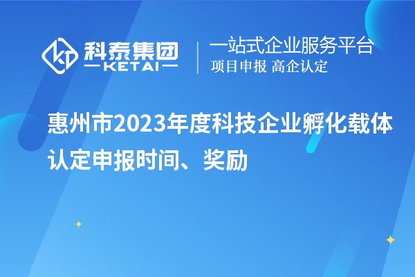 惠州市2023年度科技企业孵化载体认定申报时间、奖励