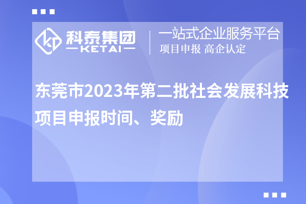 东莞市2023年第二批社会发展科技项目申报时间、奖励