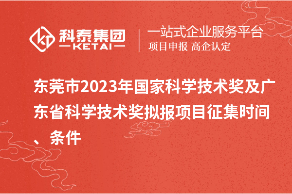 东莞市2023年国家科学技术奖及广东省科学技术奖拟报项目征集时间、条件