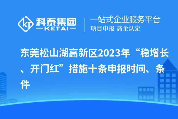 东莞松山湖高新区2023年“稳增长、开门红”措施十条申报时间、条件