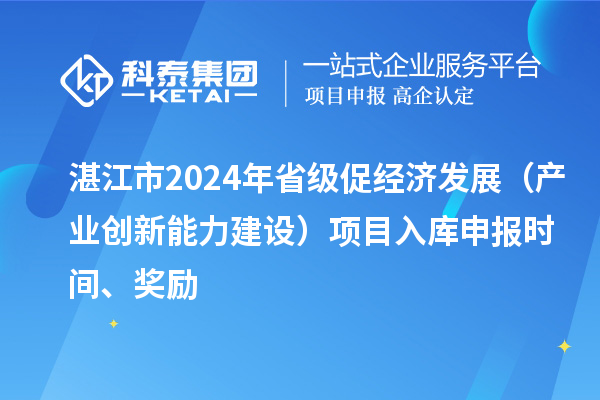 湛江市2024年省级促经济发展（产业创新能力建设）项目入库申报时间、奖励