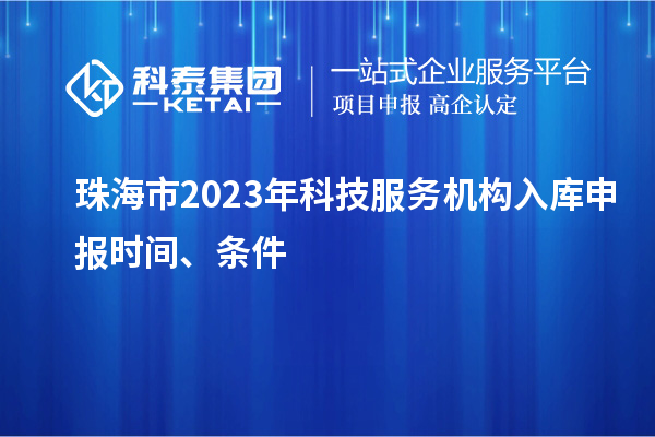 珠海市2023年科技服务机构入库申报时间、条件