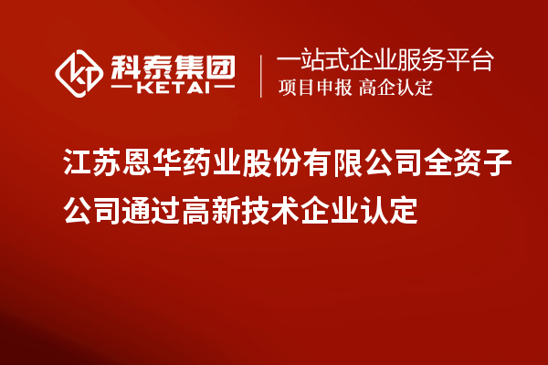 江苏恩华药业股份有限公司全资子公司通过<a href=http://www.1ys1w.cn target=_blank class=infotextkey>高新技术企业认定</a>