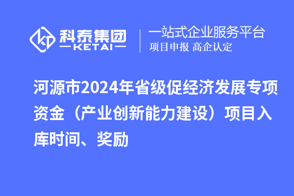 河源市2024年省级促经济发展专项资金（产业创新能力建设）项目入库时间、奖励