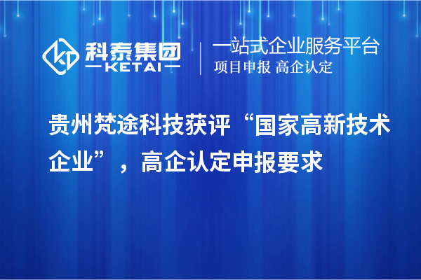 贵州梵途科技获评“国家高新技术企业”，高企认定申报要求