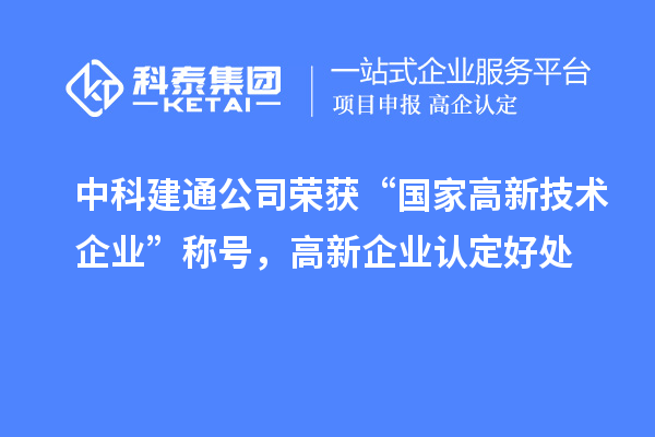 中科建通公司荣获“国家高新技术企业”称号，<a href=http://www.1ys1w.cn/gaoqi/ target=_blank class=infotextkey>高新企业认定</a>好处