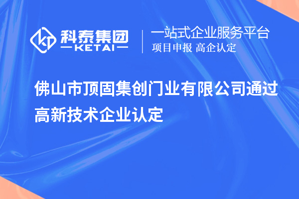 佛山市顶固集创门业有限公司通过高新技术企业认定