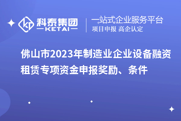 佛山市2023年制造业企业设备融资租赁专项资金申报奖励、条件