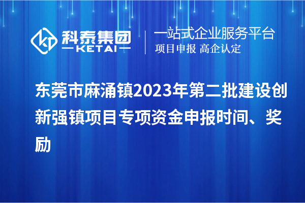 东莞市麻涌镇2023年第二批建设创新强镇项目专项资金申报时间、奖励