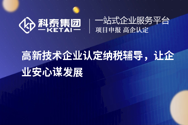 <a href=http://www.1ys1w.cn target=_blank class=infotextkey>高新技术企业认定</a>纳税辅导，让企业安心谋发展