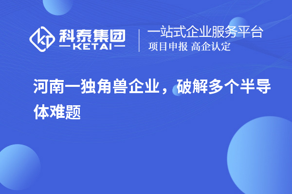 河南一独角兽企业,破解多个半导体难题