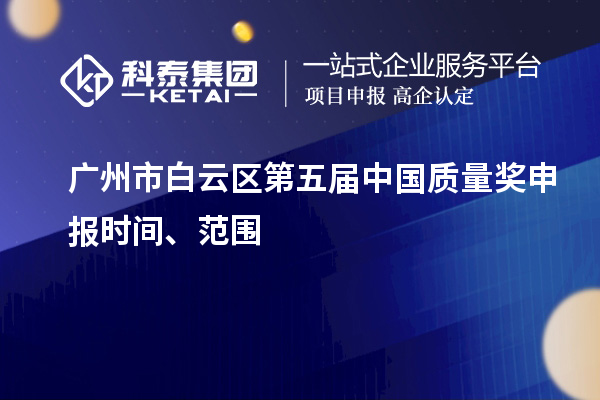广州市白云区第五届中国质量奖申报时间、范围
