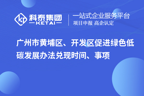 广州市黄埔区、开发区促进绿色低碳发展办法兑现时间、事项