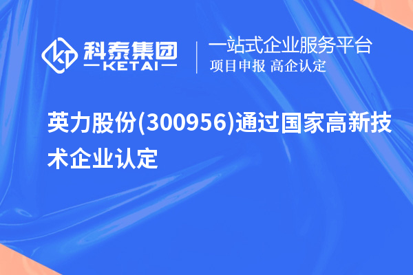 英力股份(300956)通过国家<a href=http://www.1ys1w.cn target=_blank class=infotextkey>高新技术企业认定</a>