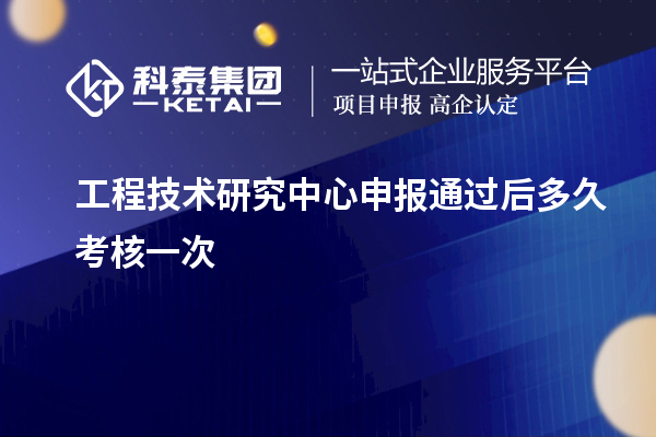 <a href=http://www.1ys1w.cn/fuwu/gongchengzhongxin.html target=_blank class=infotextkey>工程技术研究中心申报</a>通过后多久考核一次