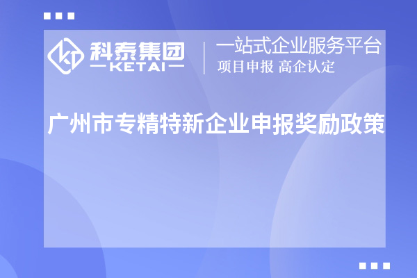 <a href=http://www.1ys1w.cn/guangzhou/ target=_blank class=infotextkey>广州市专精特新</a>企业申报奖励政策