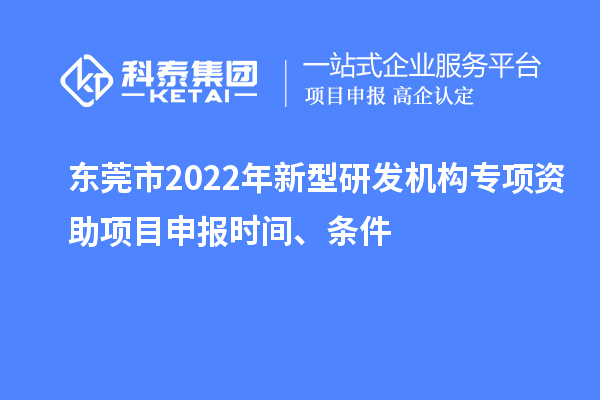 东莞市2022年新型研发机构专项资助项目申报时间、条件