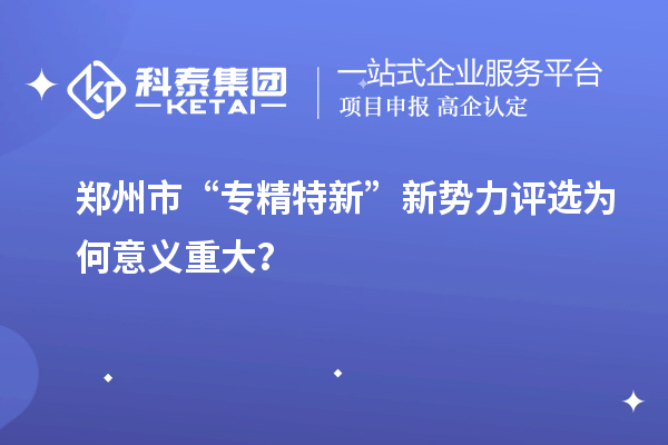 郑州市“专精特新”新势力评选为何意义重大？
