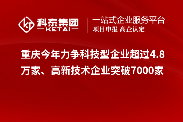 重庆今年力争科技型企业超过4.8万家、高新技术企业突破7000家