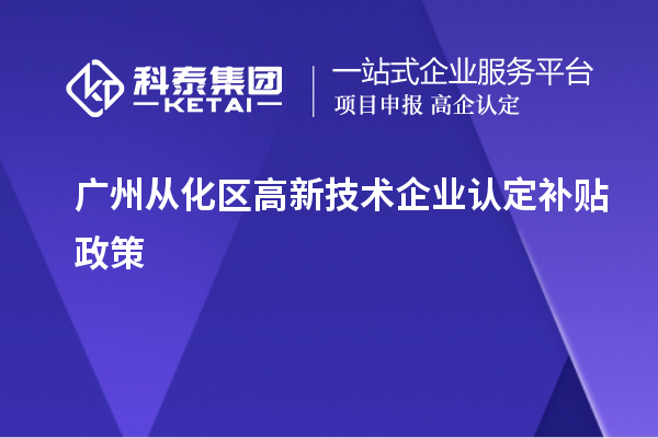 广州从化区高新技术企业认定补贴政策