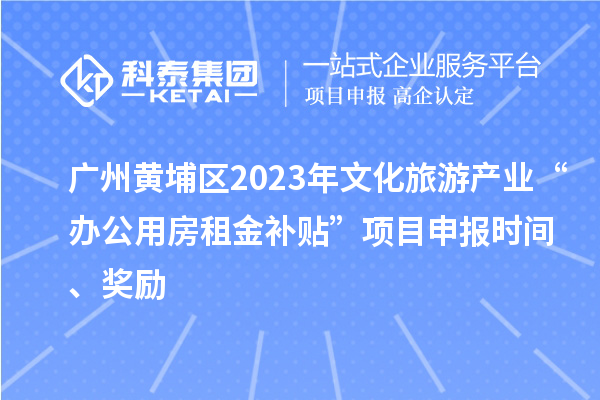 广州黄埔区2023年文化旅游产业“办公用房租金补贴”项目申报时间、奖励