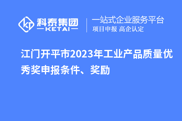 江门开平市2023年工业产品质量优秀奖申报条件、奖励
