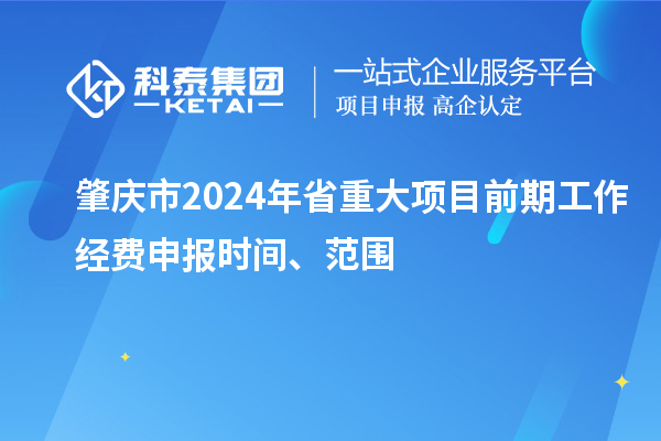 肇庆市2024年省重大项目前期工作经费申报时间、范围