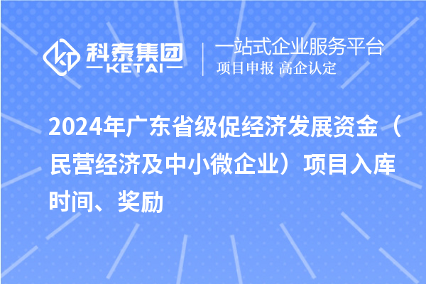 2024年广东省级促经济发展资金（民营经济及中小微企业）项目入库时间、奖励