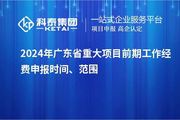 2024年广东省重大项目前期工作经费申报时间、范围